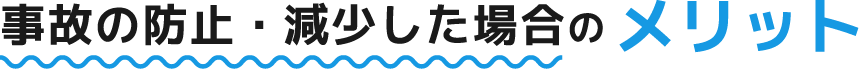 事故の防止・減少した場合のメリット